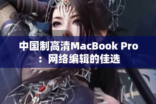 中国制高清MacBook Pro：网络编辑的佳选