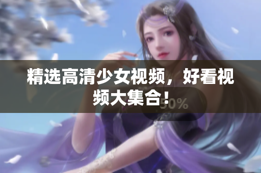 精选高清少女视频，好看视频大集合！