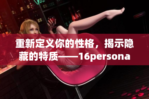 重新定义你的性格，揭示隐藏的特质——16personalities