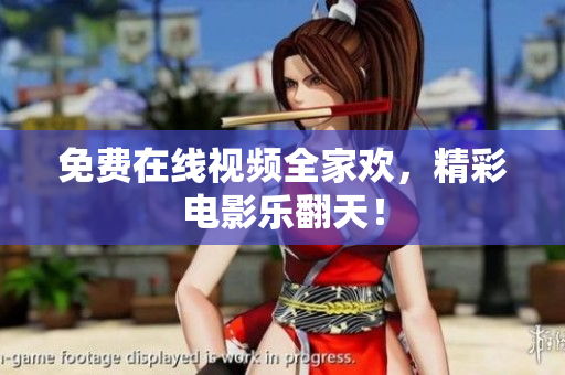 免费在线视频全家欢，精彩电影乐翻天！