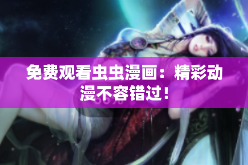 免费观看虫虫漫画：精彩动漫不容错过！