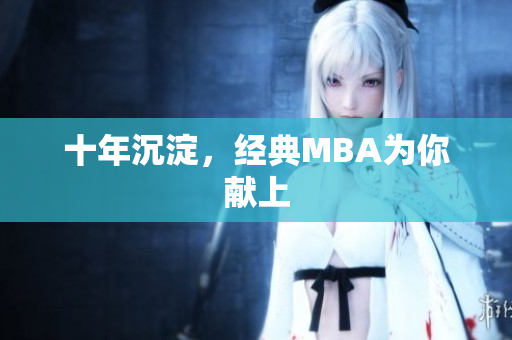 十年沉淀，经典MBA为你献上