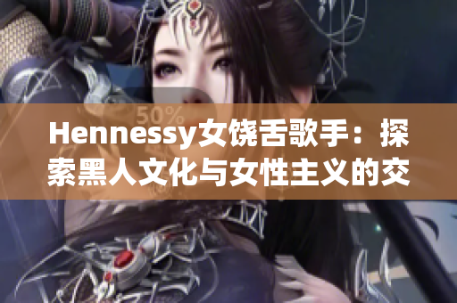 Hennessy女饶舌歌手：探索黑人文化与女性主义的交叉点
