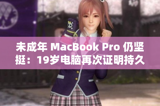 未成年 MacBook Pro 仍坚挺：19岁电脑再次证明持久耐用