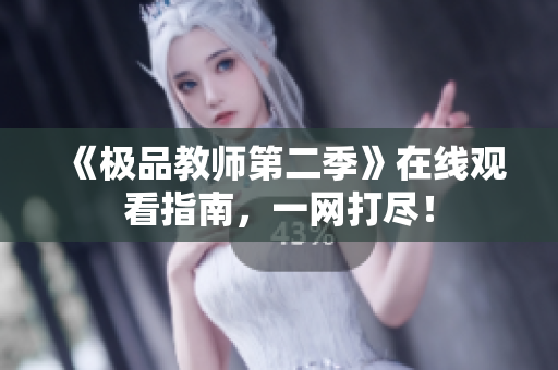 《极品教师第二季》在线观看指南，一网打尽！
