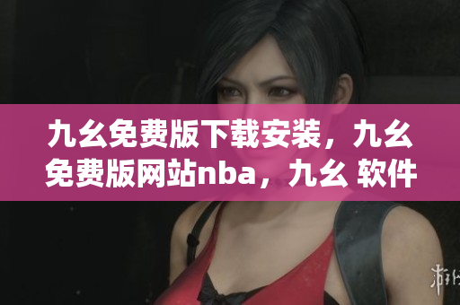 九幺免费版下载安装，九幺免费版网站nba，九幺 软件，九幺免费版网站nba下载，九幺 软件下载----0XyvCwGWYPYq