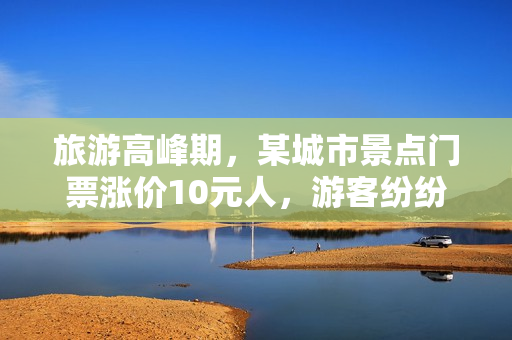 旅游高峰期，某城市景点门票涨价10元人，游客纷纷表示抗议