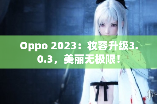 Oppo 2023：妆容升级3.0.3，美丽无极限！