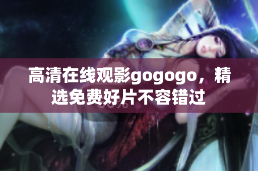 高清在线观影gogogo，精选免费好片不容错过