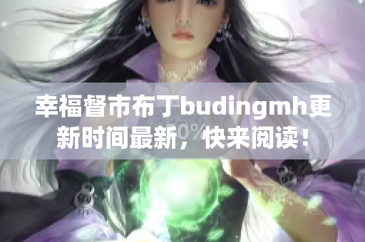 幸福督市布丁budingmh更新时间最新，快来阅读！