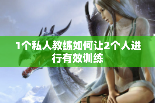 1个私人教练如何让2个人进行有效训练