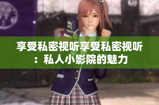 享受私密视听享受私密视听：私人小影院的魅力