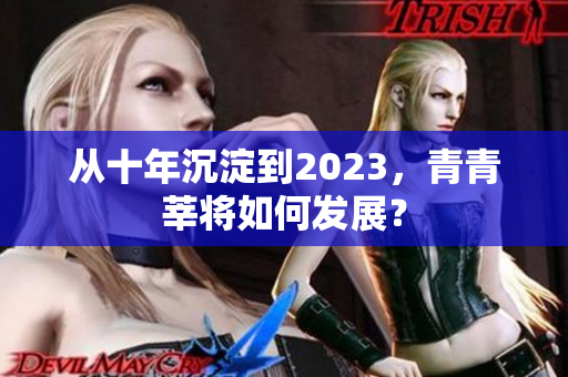 从十年沉淀到2023，青青莘将如何发展？