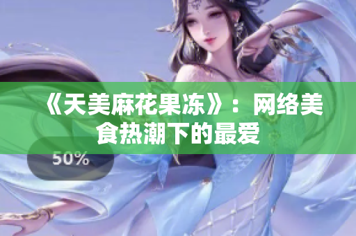 《天美麻花果冻》：网络美食热潮下的最爱