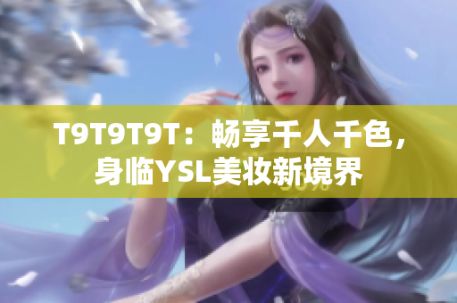 T9T9T9T：畅享千人千色，身临YSL美妆新境界