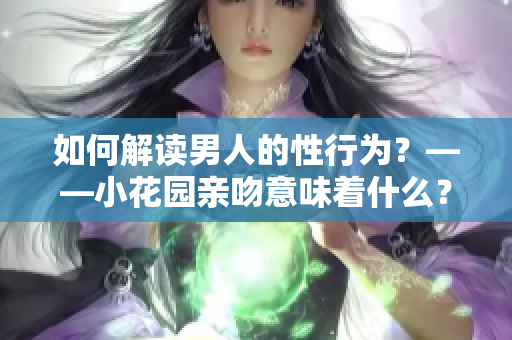 如何解读男人的性行为？——小花园亲吻意味着什么？
