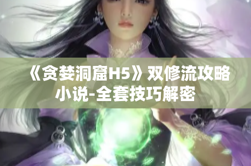 《贪婪洞窟H5》双修流攻略小说-全套技巧解密