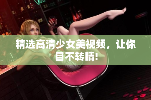 精选高清少女美视频，让你目不转睛!