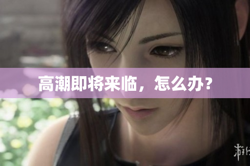 高潮即将来临，怎么办？