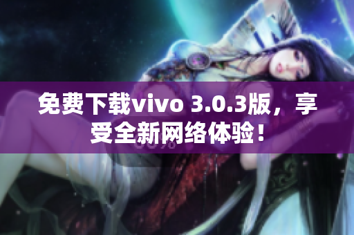 免费下载vivo 3.0.3版，享受全新网络体验！