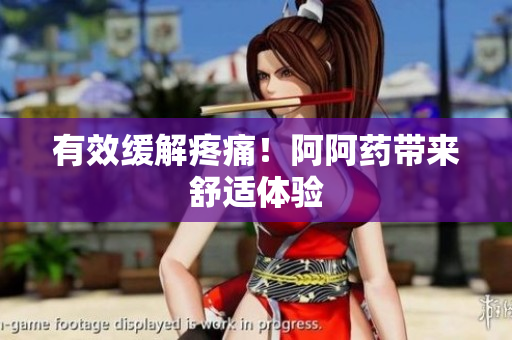 有效缓解疼痛！阿阿药带来舒适体验