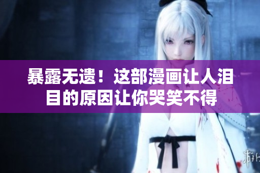 暴露无遗！这部漫画让人泪目的原因让你哭笑不得
