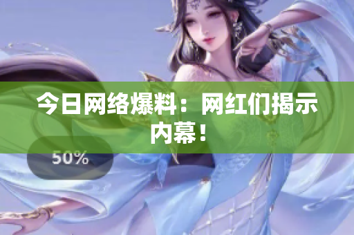 今日网络爆料：网红们揭示内幕！