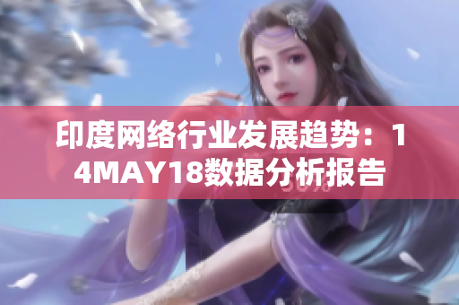印度网络行业发展趋势：14MAY18数据分析报告