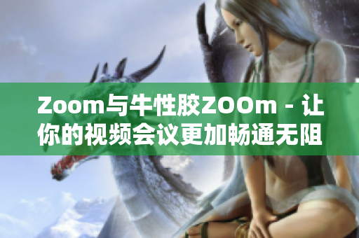 Zoom与牛性胶ZOOm - 让你的视频会议更加畅通无阻
