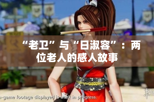 “老卫”与“日淑容”：两位老人的感人故事