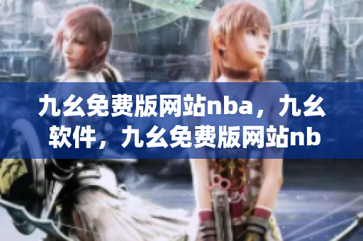 九幺免费版网站nba，九幺 软件，九幺免费版网站nba下载，九幺 软件下载，九幺免费版下载----y6x1JcPkXNiz