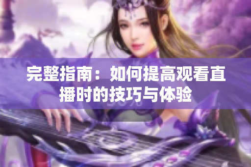 完整指南：如何提高观看直播时的技巧与体验