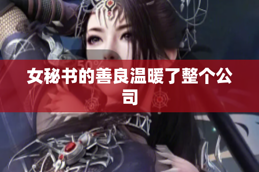 女秘书的善良温暖了整个公司