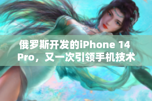 俄罗斯开发的iPhone 14 Pro，又一次引领手机技术革新