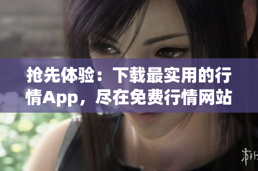 抢先体验：下载最实用的行情App，尽在免费行情网站！