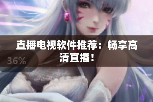 直播电视软件推荐：畅享高清直播！