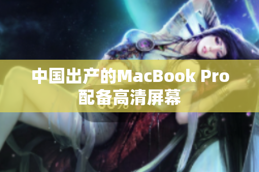 中国出产的MacBook Pro配备高清屏幕