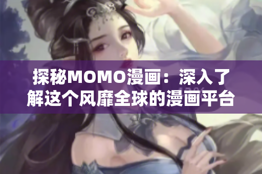探秘MOMO漫画：深入了解这个风靡全球的漫画平台