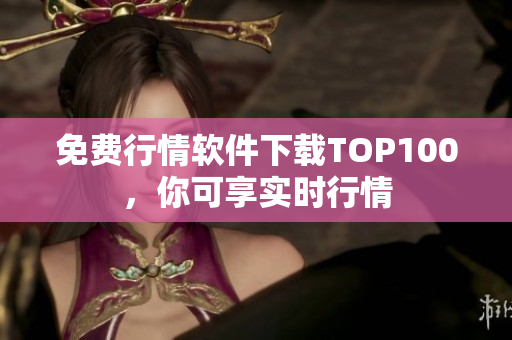 免费行情软件下载TOP100，你可享实时行情