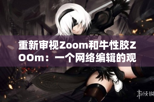 重新审视Zoom和牛性胶ZOOm：一个网络编辑的观点