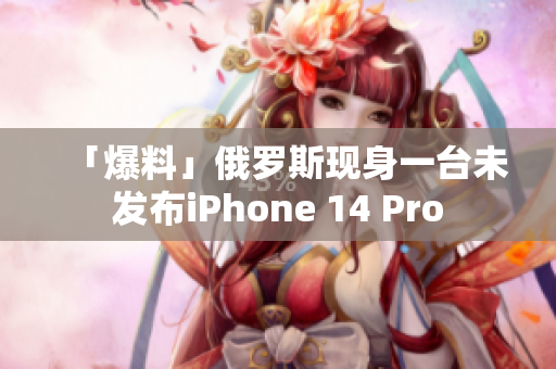 「爆料」俄罗斯现身一台未发布iPhone 14 Pro