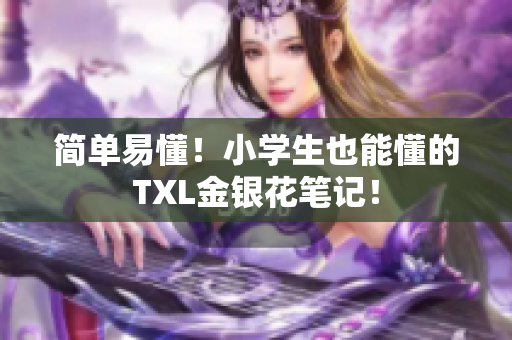 简单易懂！小学生也能懂的TXL金银花笔记！