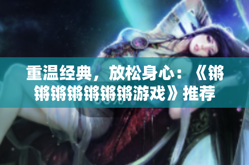 重温经典，放松身心：《锵锵锵锵锵锵锵游戏》推荐