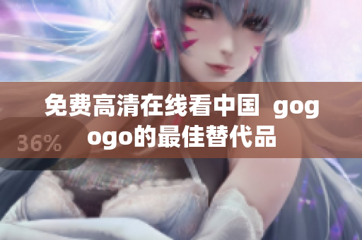 免费高清在线看中国  gogogo的最佳替代品