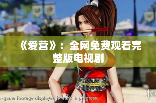 《爱营》：全网免费观看完整版电视剧