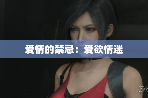 爱情的禁忌：爱欲情迷