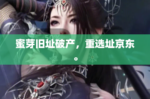 蜜芽旧址破产，重选址京东。