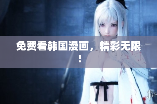 免费看韩国漫画，精彩无限！