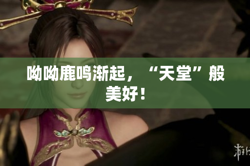 呦呦鹿鸣渐起，“天堂”般美好！