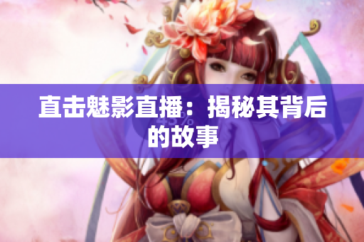直击魅影直播：揭秘其背后的故事